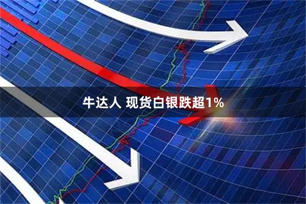 牛达人 现货白银跌超1%