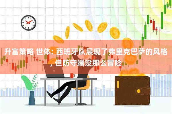 升富策略 世体: 西班牙队展现了弗里克巴萨的风格, 但防守端没那么冒险