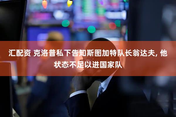 汇配资 克洛普私下告知斯图加特队长翁达夫, 他状态不足以进国家队