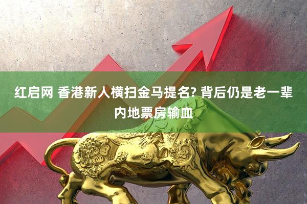 红启网 香港新人横扫金马提名? 背后仍是老一辈内地票房输血