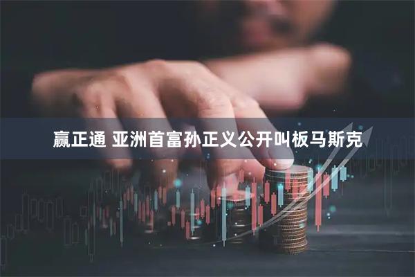 赢正通 亚洲首富孙正义公开叫板马斯克