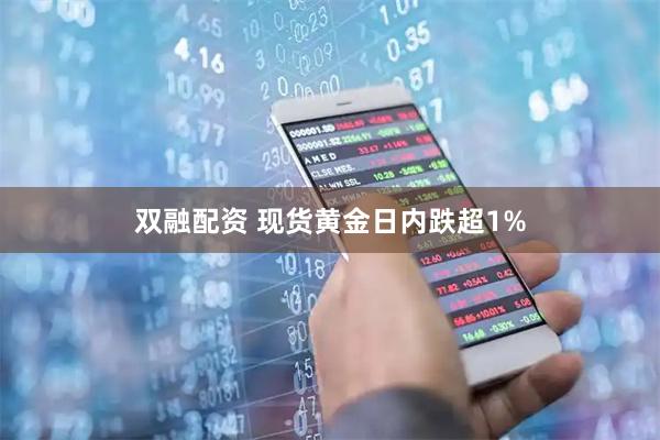 双融配资 现货黄金日内跌超1%