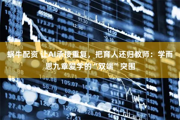 蜗牛配资 让AI承接重复，把育人还归教师：学而思九章爱学的“双端”突围