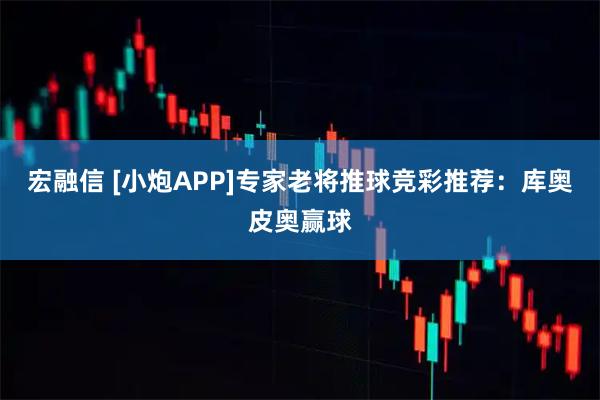 宏融信 [小炮APP]专家老将推球竞彩推荐：库奥皮奥赢球