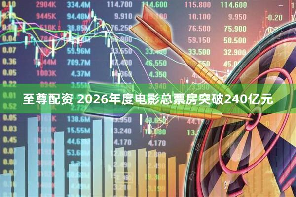 至尊配资 2026年度电影总票房突破240亿元